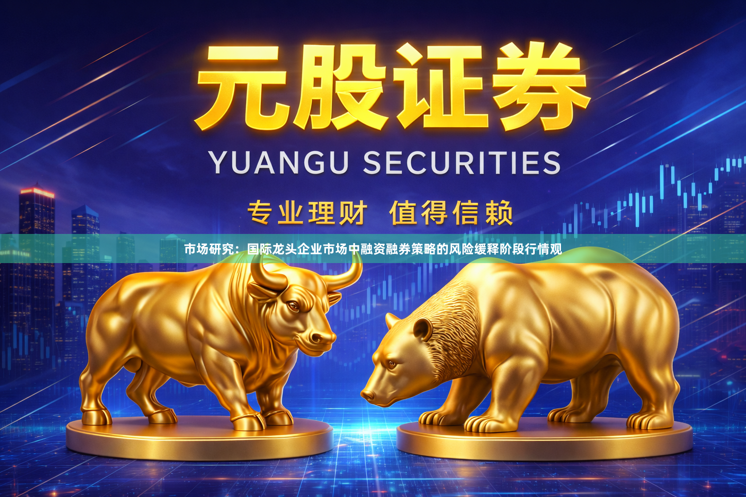 市场研究：国际龙头企业市场中融资融券策略的风险缓释阶段行情观