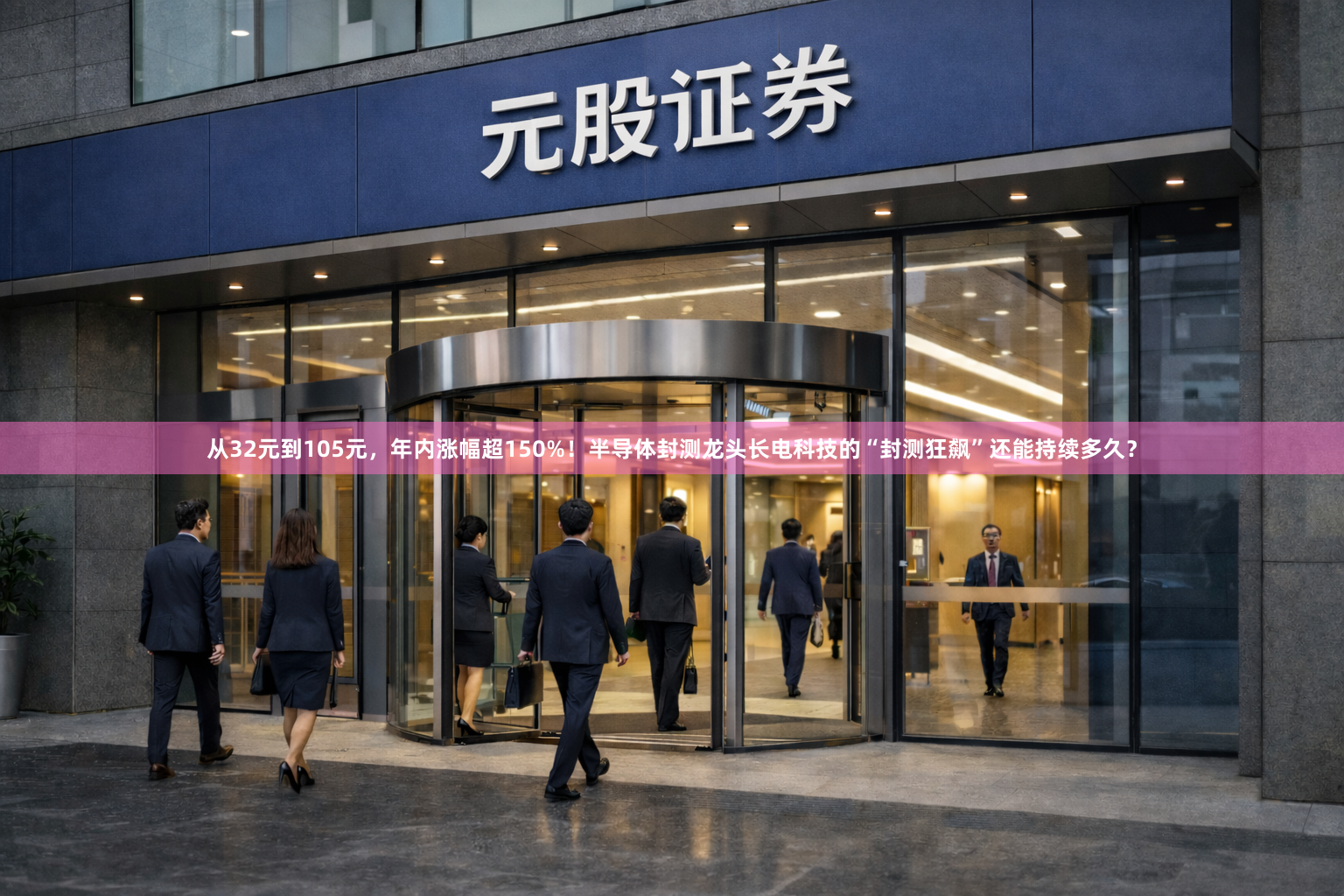 从32元到105元，年内涨幅超150%！半导体封测龙头长电科技的“封测狂飙”还能持续多久？